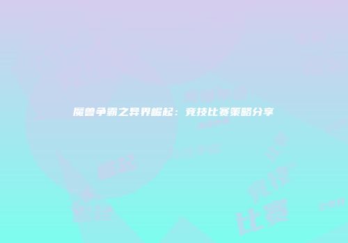 魔兽争霸之异界崛起：竞技比赛策略分享