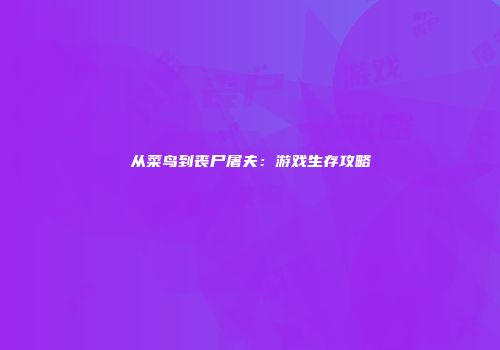 从菜鸟到丧尸屠夫：游戏生存攻略