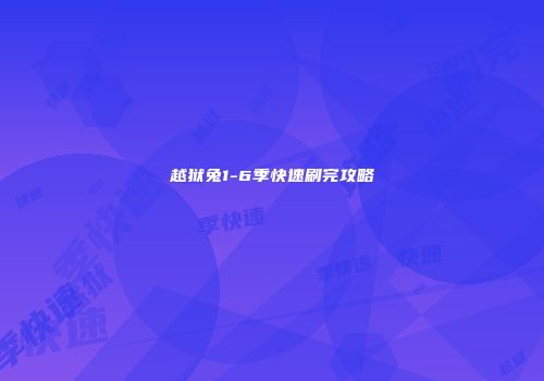 越狱兔1-6季快速刷完攻略