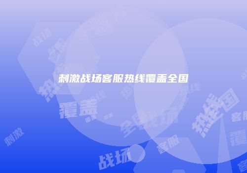 刺激战场客服热线覆盖全国