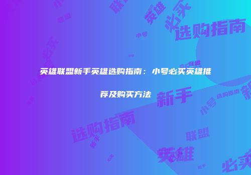 英雄联盟新手英雄选购指南：小号必买英雄推荐及购买方法