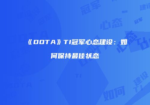 《DOTA》TI冠军心态建设：如何保持最佳状态