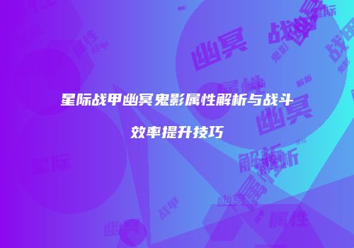 星际战甲幽冥鬼影属性解析与战斗效率提升技巧