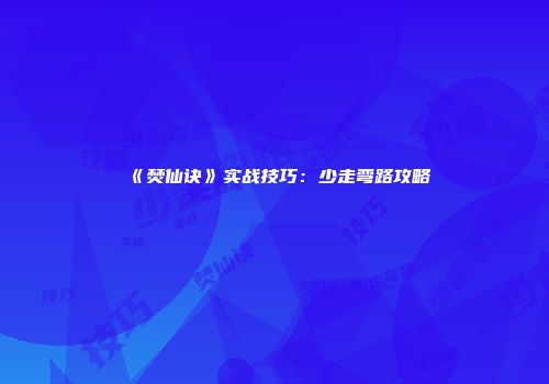 《焚仙诀》实战技巧：少走弯路攻略