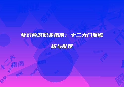 梦幻西游职业指南：十二大门派解析与推荐
