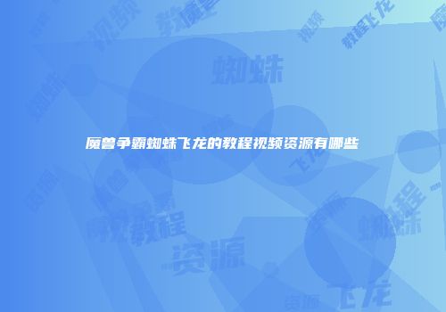 魔兽争霸蜘蛛飞龙的教程视频资源有哪些