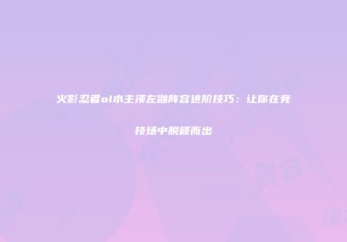 火影忍者ol水主须左鼬阵容进阶技巧：让你在竞技场中脱颖而出