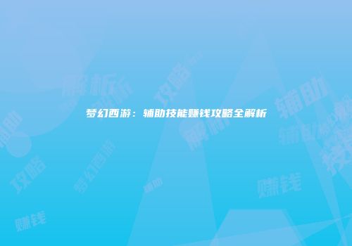 梦幻西游：辅助技能赚钱攻略全解析