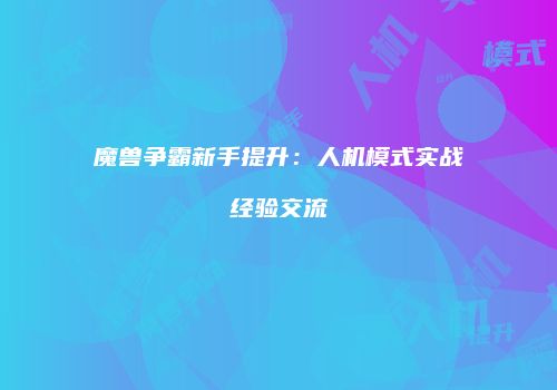 魔兽争霸新手提升：人机模式实战经验交流