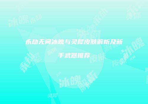 永劫无间冰魄与灵犀皮肤解析及新手武器推荐