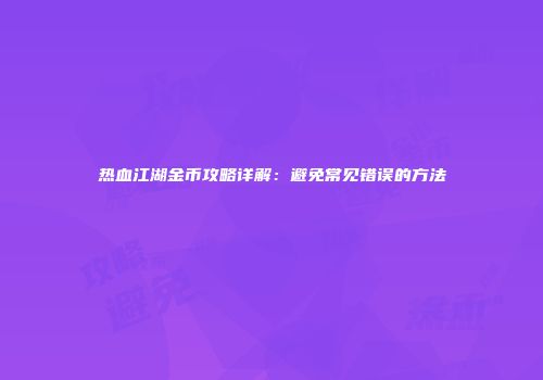 热血江湖金币攻略详解：避免常见错误的方法