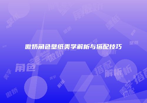 傲娇角色壁纸美学解析与搭配技巧