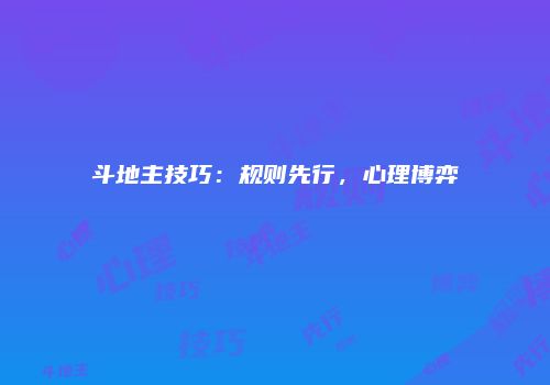 斗地主技巧：规则先行，心理博弈