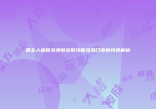 第五人格盲女皮肤获取攻略及热门皮肤特色解析