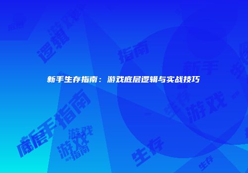 新手生存指南：游戏底层逻辑与实战技巧