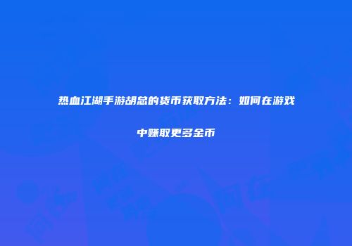 热血江湖手游胡总的货币获取方法:如何在游戏中赚取更多金币