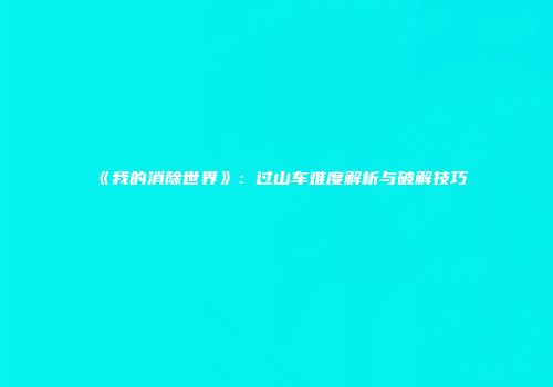 《我的消除世界》：过山车难度解析与破解技巧