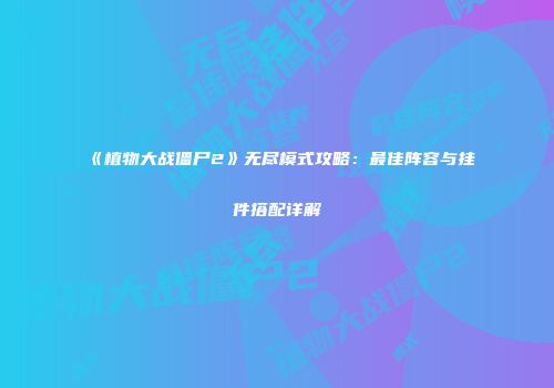《植物大战僵尸2》无尽模式攻略：最佳阵容与挂件搭配详解