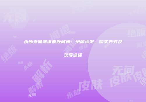 永劫无间闻道皮肤解析：绝版情况、购买方式及获得途径