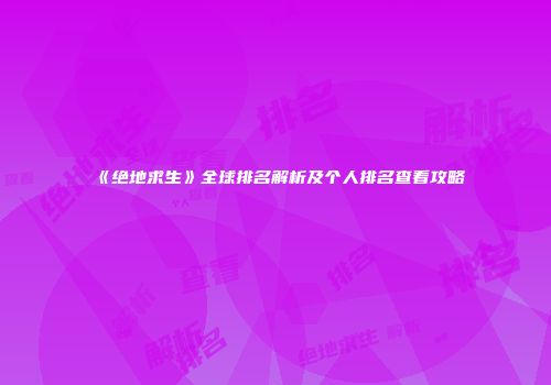 《绝地求生》全球排名解析及个人排名查看攻略