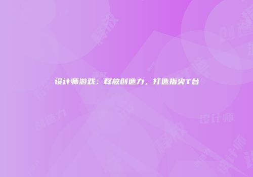 设计师游戏：释放创造力，打造指尖T台