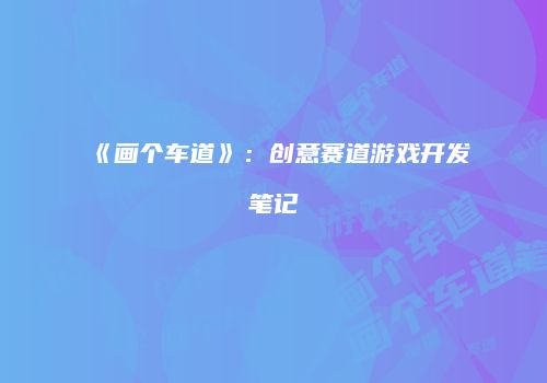 《画个车道》：创意赛道游戏开发笔记
