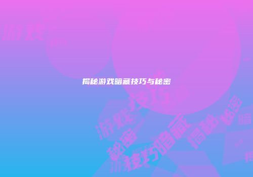 揭秘游戏暗藏技巧与秘密