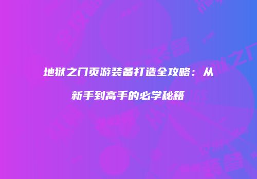 地狱之门页游装备打造全攻略：从新手到高手的必学秘籍