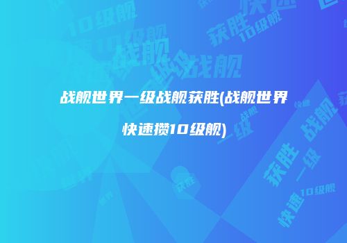 战舰世界一级战舰获胜(战舰世界快速攒10级舰)