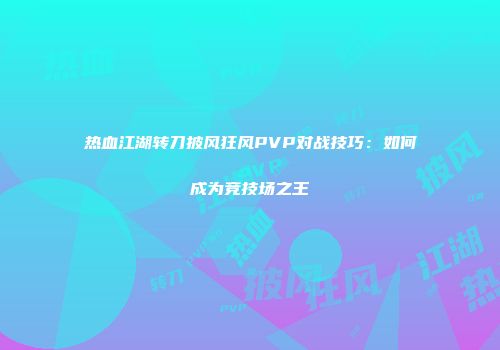 热血江湖转刀披风狂风PVP对战技巧：如何成为竞技场之王