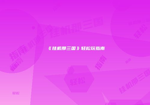 《挂机那三国》轻松玩指南
