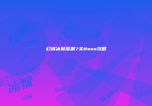 幻城冰狱深渊7关Boss攻略
