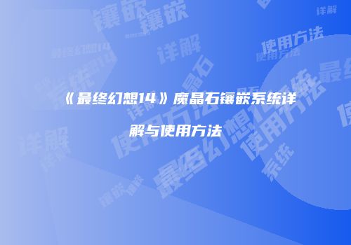 《最终幻想14》魔晶石镶嵌系统详解与使用方法