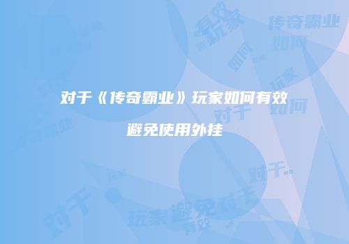 对于《传奇霸业》玩家如何有效避免使用外挂