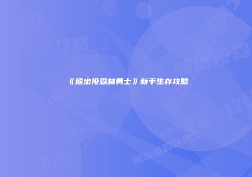 《熊出没森林勇士》新手生存攻略