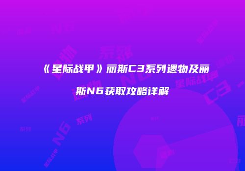 《星际战甲》丽斯C3系列遗物及丽斯N6获取攻略详解