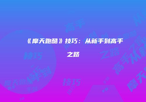 《摩天跑酷》技巧：从新手到高手之路