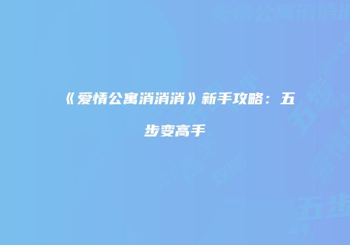 《爱情公寓消消消》新手攻略：五步变高手