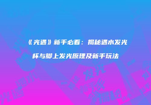 《光遇》新手必看：揭秘遇水发光杯与脚上发光原理及新手玩法