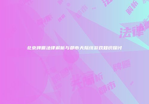 北京牌匾法律解析与都市天际线游戏知识探讨