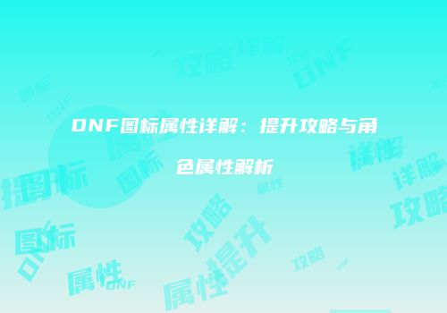 DNF图标属性详解：提升攻略与角色属性解析