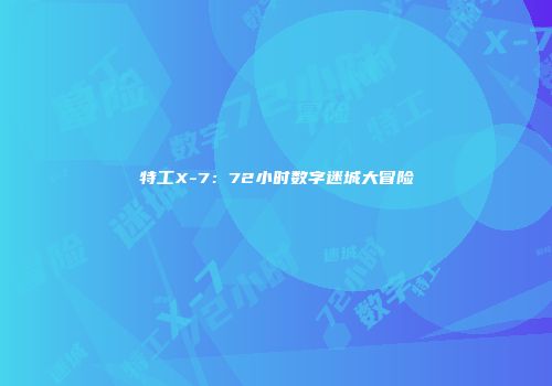 特工X-7：72小时数字迷城大冒险