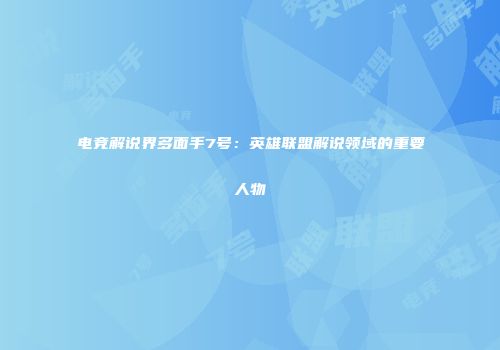 电竞解说界多面手7号：英雄联盟解说领域的重要人物