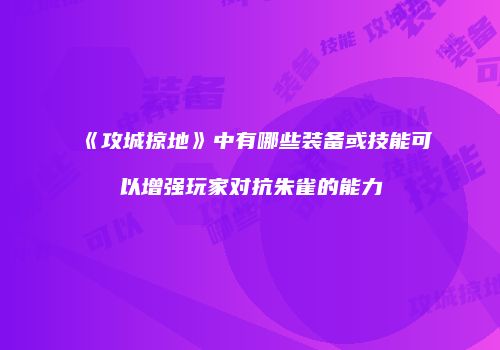 《攻城掠地》中有哪些装备或技能可以增强玩家对抗朱雀的能力