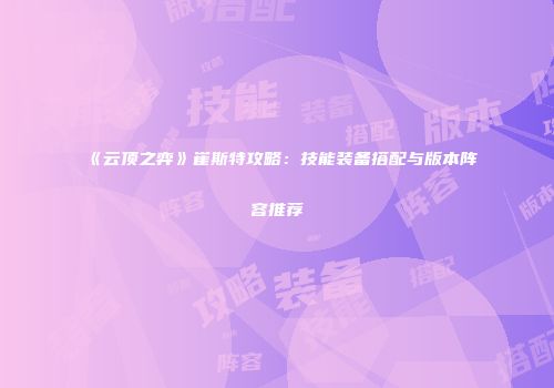 《云顶之弈》崔斯特攻略：技能装备搭配与版本阵容推荐