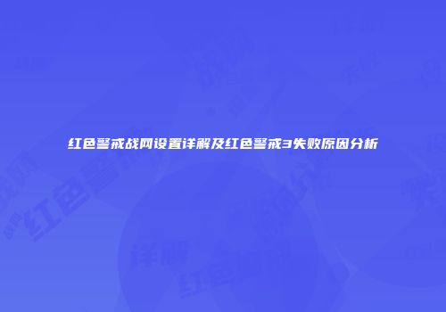 红色警戒战网设置详解及红色警戒3失败原因分析