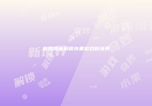 奇妙周末解锁水果游戏新境界