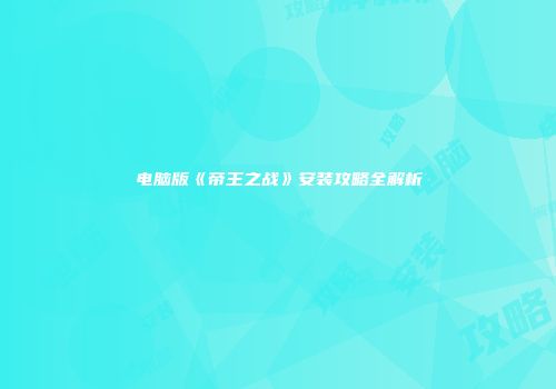 电脑版《帝王之战》安装攻略全解析