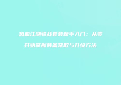 热血江湖骑战套装新手入门：从零开始掌握装备获取与升级方法
