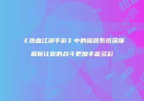 《热血江湖手游》中的暗器系统深度解析让你的战斗更加丰富多彩